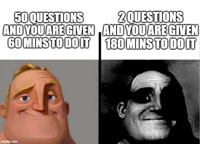 Teacher's Copy | 2 QUESTIONS AND YOU ARE GIVEN 180 MINS TO DO IT; 50 QUESTIONS AND YOU ARE GIVEN 60 MINS TO DO IT | image tagged in teacher's copy | made w/ Imgflip meme maker