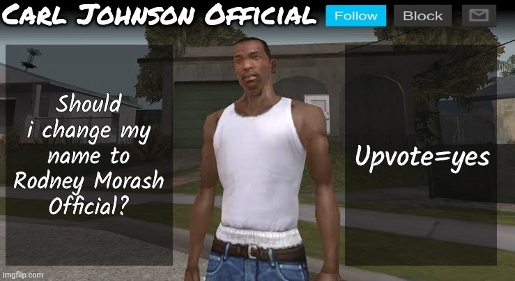 Carl johnson official temp v2 | Should i change my name to Rodney Morash Official? Upvote=yes | image tagged in carl johnson official temp v2 | made w/ Imgflip meme maker