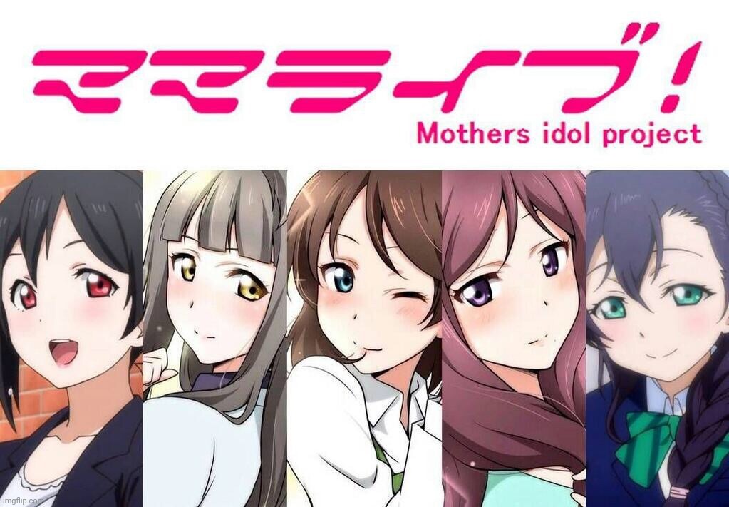Because why not? | image tagged in milf,mom,love live,project,mother,ll | made w/ Imgflip meme maker