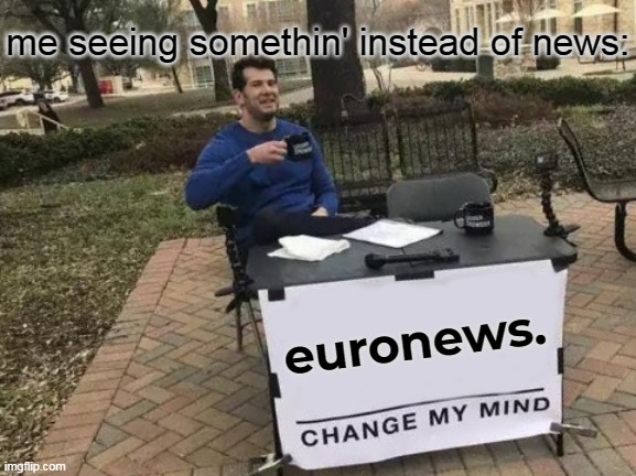 euronews news | me seeing somethin' instead of news:; euronews. | image tagged in memes,change my mind,euronews,breaking news | made w/ Imgflip meme maker