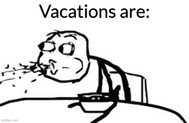 Cereal Guy Spitting | Vacations are: | image tagged in memes,cereal guy spitting | made w/ Imgflip meme maker