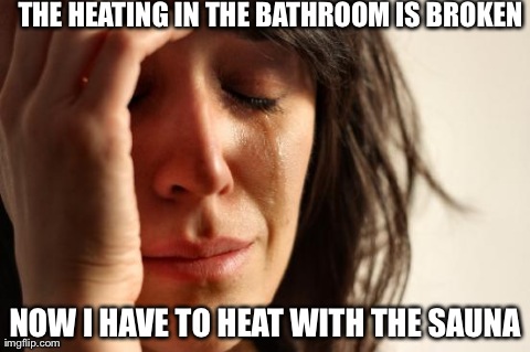 First World Problems Meme | THE HEATING IN THE BATHROOM IS BROKEN NOW I HAVE TO HEAT WITH THE SAUNA | image tagged in memes,first world problems,AdviceAnimals | made w/ Imgflip meme maker