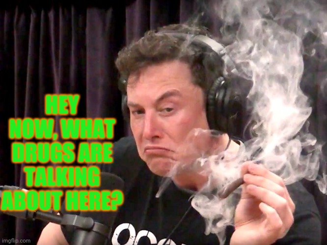 Elon Musk Weed | HEY NOW, WHAT DRUGS ARE TALKING ABOUT HERE? | image tagged in elon musk weed | made w/ Imgflip meme maker