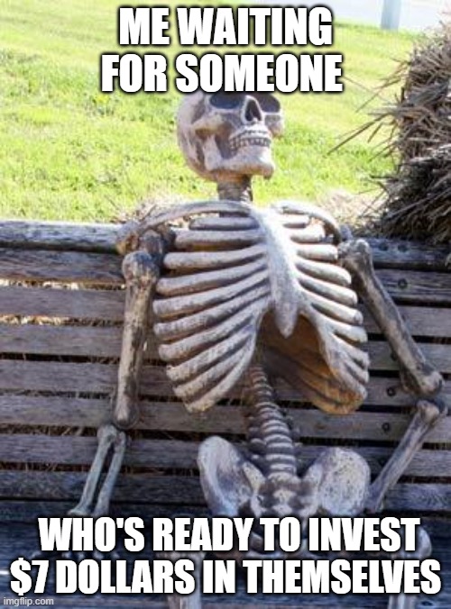 Waiting Skeleton Meme | ME WAITING FOR SOMEONE; WHO'S READY TO INVEST $7 DOLLARS IN THEMSELVES | image tagged in memes,waiting skeleton | made w/ Imgflip meme maker