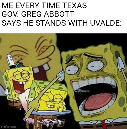 He says this without irony. Proof that cons have no sense of humor | ME EVERY TIME TEXAS GOV. GREG ABBOTT SAYS HE STANDS WITH UVALDE: | image tagged in spongebob laughing hysterically,texas | made w/ Imgflip meme maker