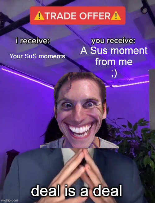 Sus boi | A Sus moment
from me
;); Your SuS moments; deal is a deal | image tagged in trade offer,when the imposter is sus | made w/ Imgflip meme maker