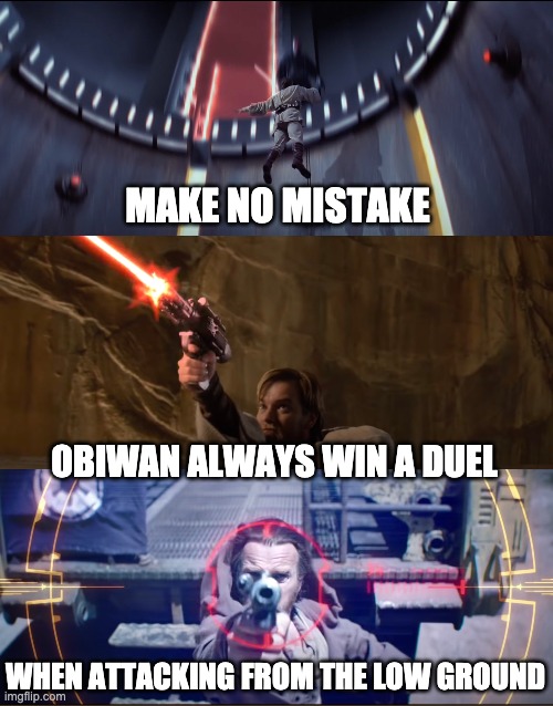 Low ground is the real weapon | MAKE NO MISTAKE; OBIWAN ALWAYS WIN A DUEL; WHEN ATTACKING FROM THE LOW GROUND | image tagged in obiwan,high ground,memes | made w/ Imgflip meme maker