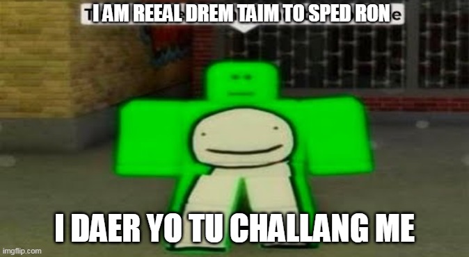 Dream is going to challenge you | I AM REEAL DREM TAIM TO SPED RON; I DAER YO TU CHALLANG ME | image tagged in roblox,dream,minecraft,speedrun,challenge,youtuber | made w/ Imgflip meme maker