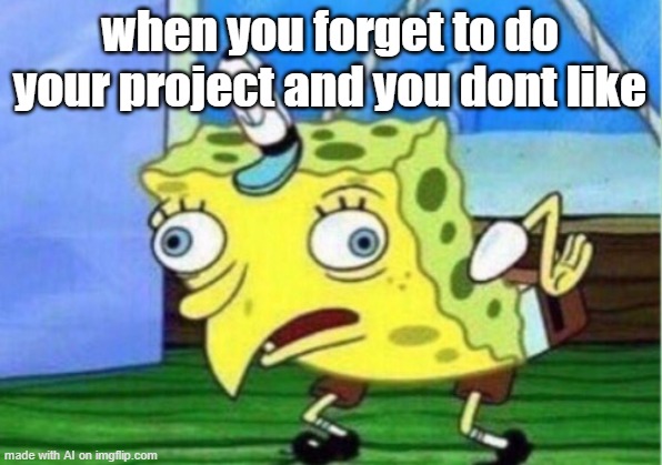 spongebob | when you forget to do your project and you dont like | image tagged in memes,mocking spongebob | made w/ Imgflip meme maker