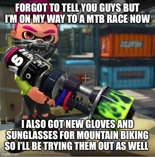 Bandit announcement template and Splatoon OC | FORGOT TO TELL YOU GUYS BUT I’M ON MY WAY TO A MTB RACE NOW; I ALSO GOT NEW GLOVES AND SUNGLASSES FOR MOUNTAIN BIKING SO I’LL BE TRYING THEM OUT AS WELL | image tagged in bandit announcement template and splatoon oc | made w/ Imgflip meme maker