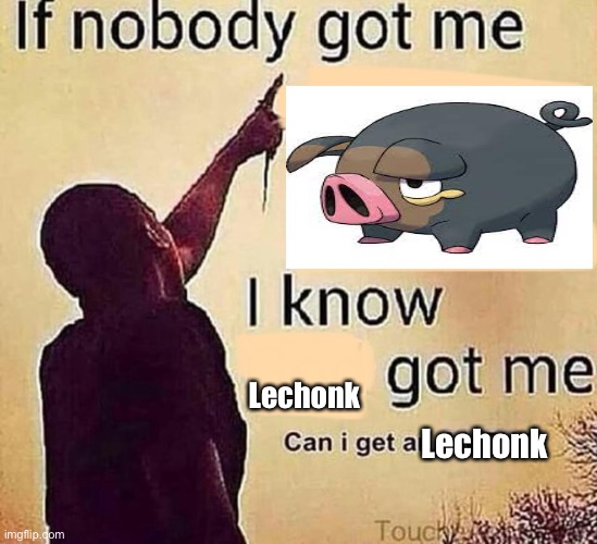 Lechonk | Lechonk; Lechonk | image tagged in if nobody got me blank | made w/ Imgflip meme maker