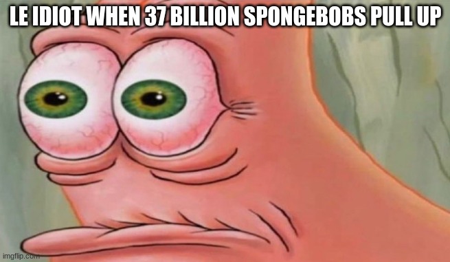 Patrick Stare | LE IDIOT WHEN 37 BILLION SPONGEBOBS PULL UP | image tagged in patrick stare | made w/ Imgflip meme maker