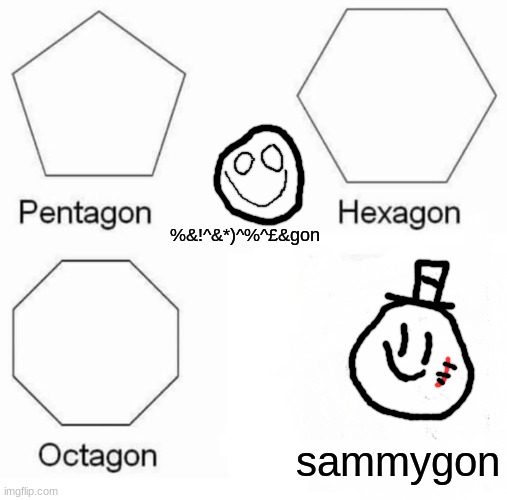 Pentagon Hexagon Octagon | %&!^&*)^%^£&gon; sammygon | image tagged in memes,pentagon hexagon octagon,s o u p,funny,sammy,e | made w/ Imgflip meme maker