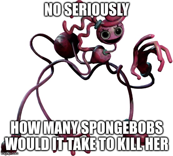 balls?!?!?!?!?!?!?! | NO SERIOUSLY; HOW MANY SPONGEBOBS WOULD IT TAKE TO KILL HER | made w/ Imgflip meme maker