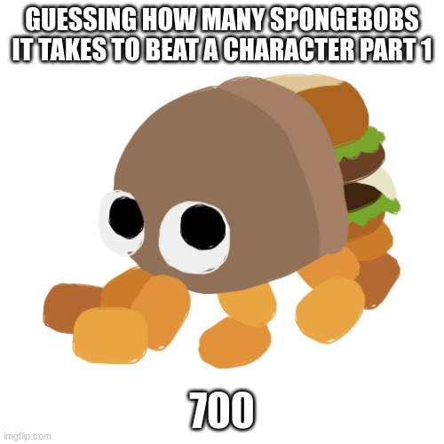 Bunger Royale | GUESSING HOW MANY SPONGEBOBS IT TAKES TO BEAT A CHARACTER PART 1; 700 | image tagged in bunger royale | made w/ Imgflip meme maker