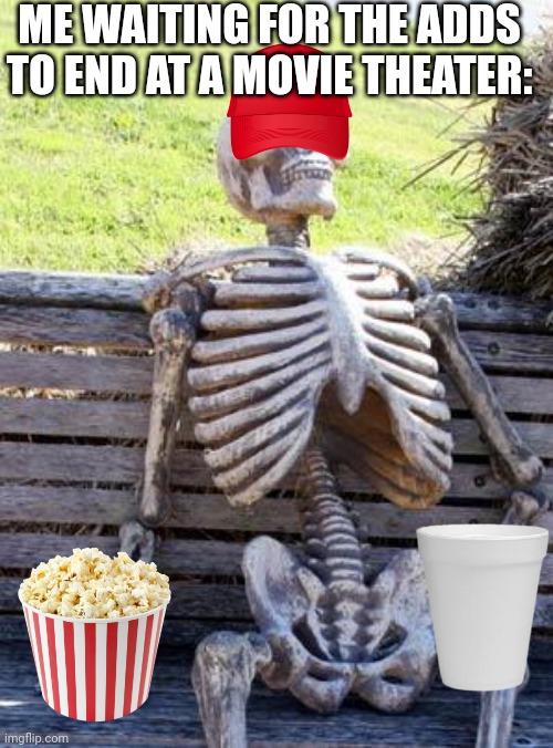 I was to lazy to find a empty popcorn bucket. | ME WAITING FOR THE ADDS TO END AT A MOVIE THEATER: | image tagged in memes,waiting skeleton | made w/ Imgflip meme maker