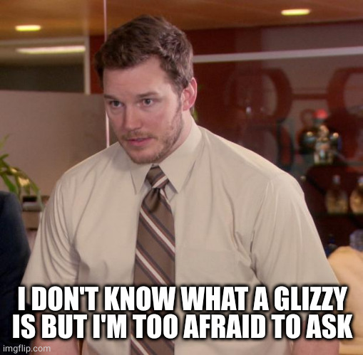 Afraid To Ask Andy Meme | I DON'T KNOW WHAT A GLIZZY IS BUT I'M TOO AFRAID TO ASK | image tagged in memes,afraid to ask andy | made w/ Imgflip meme maker