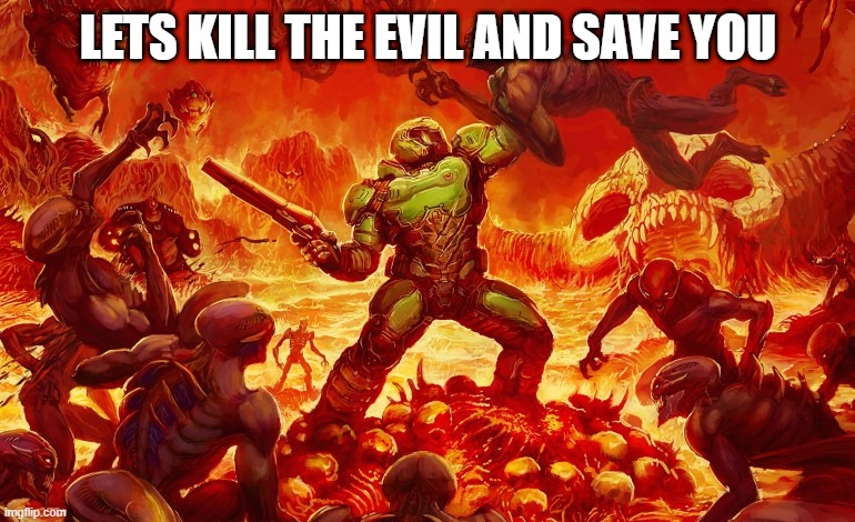 Doom Slayer killing demons | LETS KILL THE EVIL AND SAVE YOU | image tagged in doom slayer killing demons | made w/ Imgflip meme maker