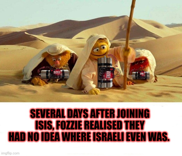 Muppets lost episodes | SEVERAL DAYS AFTER JOINING ISIS, FOZZIE REALISED THEY HAD NO IDEA WHERE ISRAELI EVEN WAS. | image tagged in muppets,lost,episodes,terrorists,suicide bomber | made w/ Imgflip meme maker