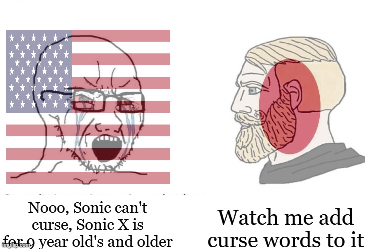 The Japanese version is more mature | Watch me add curse words to it; Nooo, Sonic can't curse, Sonic X is for 9 year old's and older | image tagged in soyboy vs yes chad,regions | made w/ Imgflip meme maker