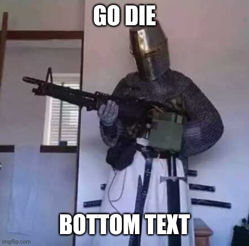 go die, horny bastard | GO DIE; BOTTOM TEXT | image tagged in crusader knight with m60 machine gun | made w/ Imgflip meme maker