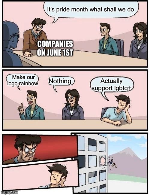 Companies on pride month | It’s pride month what shall we do; COMPANIES ON JUNE 1ST; Make our logo rainbow; Nothing; Actually support lgbtq+ | image tagged in memes,boardroom meeting suggestion | made w/ Imgflip meme maker