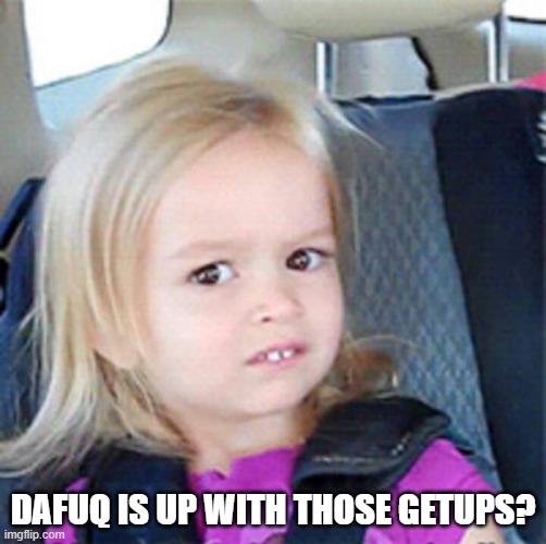 Confused Little Girl | DAFUQ IS UP WITH THOSE GETUPS? | image tagged in confused little girl | made w/ Imgflip meme maker
