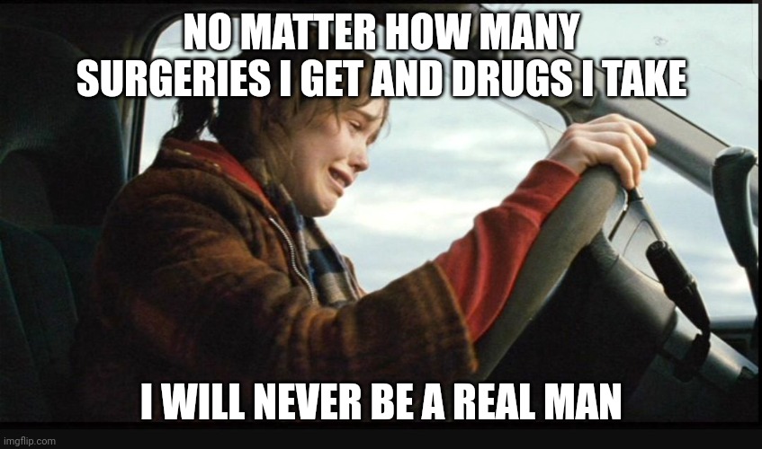 Ellen page crying | NO MATTER HOW MANY SURGERIES I GET AND DRUGS I TAKE; I WILL NEVER BE A REAL MAN | image tagged in ellen page crying | made w/ Imgflip meme maker