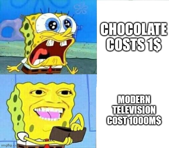 . | CHOCOLATE COSTS 1$; MODERN TELEVISION COST 1000M$ | image tagged in spongebob wallet | made w/ Imgflip meme maker