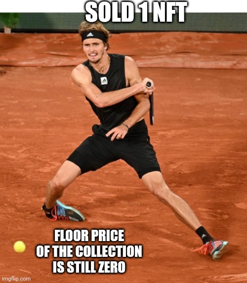 Sold 1 NFT | SOLD 1 NFT; FLOOR PRICE OF THE COLLECTION IS STILL ZERO | image tagged in ankle issue zverev bending foot,but | made w/ Imgflip meme maker