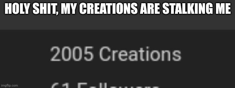 lol | HOLY SHIT, MY CREATIONS ARE STALKING ME | made w/ Imgflip meme maker