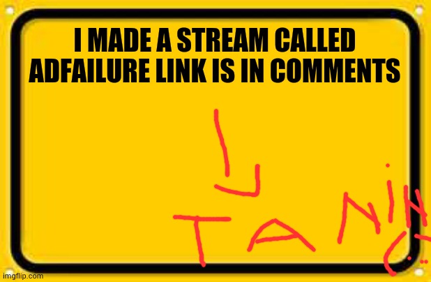 Blank Yellow Sign | I MADE A STREAM CALLED ADFAILURE LINK IS IN COMMENTS | image tagged in memes,blank yellow sign | made w/ Imgflip meme maker