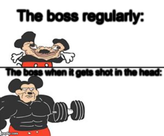 Yes | The boss regularly:; The boss when it gets shot in the head: | image tagged in buff mokey | made w/ Imgflip meme maker