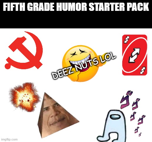 truth be told | FIFTH GRADE HUMOR STARTER PACK; DEEZ NUTS LOL | image tagged in blank white template,gen z humor | made w/ Imgflip meme maker
