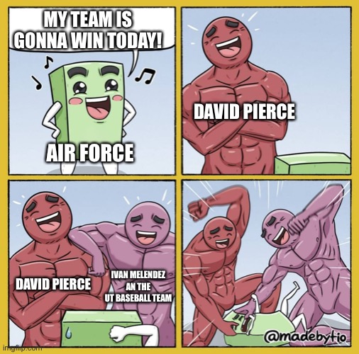 Lol 11-3 | MY TEAM IS GONNA WIN TODAY! DAVID PIERCE; AIR FORCE; DAVID PIERCE; IVAN MELENDEZ AN THE UT BASEBALL TEAM | image tagged in guy getting beat up | made w/ Imgflip meme maker