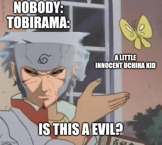 Tobirama is built different | NOBODY:
TOBIRAMA:; A LITTLE INNOCENT UCHIHA KID; IS THIS A EVIL? | image tagged in is this a pigeon | made w/ Imgflip meme maker