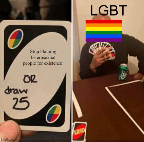 UNO Draw 25 Cards Meme | LGBT; Stop blaming heterosexual people for existence | image tagged in memes,uno draw 25 cards | made w/ Imgflip meme maker