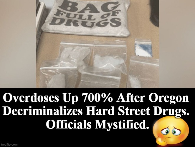Oregon’s soft-on-crime approach just might not pass the sniff test, unless Biden is the sniffer... :) | Overdoses Up 700% After Oregon 
Decriminalizes Hard Street Drugs. 
Officials Mystified. | image tagged in politics,crime,drugs,oregon,common sense,not so common | made w/ Imgflip meme maker