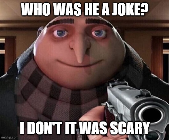 He wasn't a bad meme | WHO WAS HE A JOKE? I DON'T IT WAS SCARY | image tagged in gru gun,memes | made w/ Imgflip meme maker