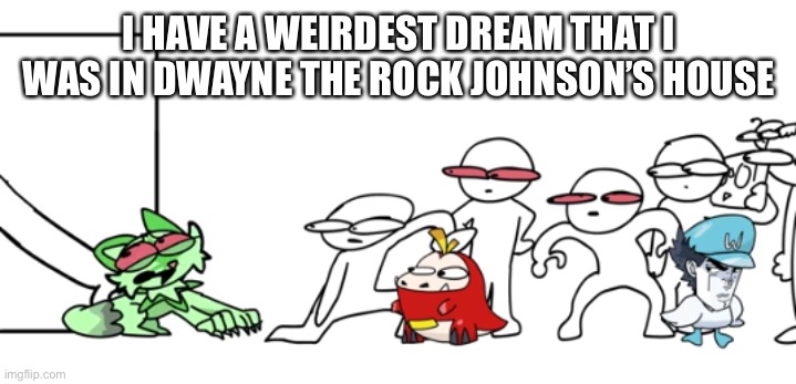 Weed cat goes to brazil | I HAVE A WEIRDEST DREAM THAT I WAS IN DWAYNE THE ROCK JOHNSON’S HOUSE | image tagged in weed cat goes to brazil | made w/ Imgflip meme maker