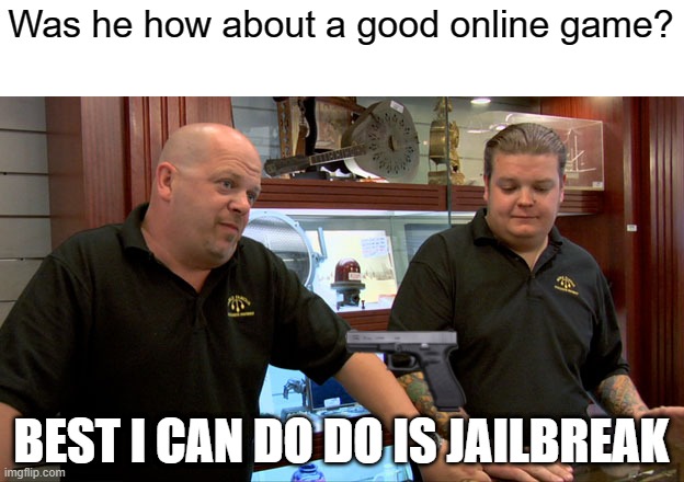 How about an online game, how can you money? | Was he how about a good online game? BEST I CAN DO DO IS JAILBREAK | image tagged in pawn stars best i can do,memes | made w/ Imgflip meme maker
