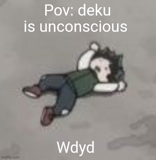 Deku dies of depression | Pov: deku is unconscious; Wdyd | image tagged in deku dies of depression | made w/ Imgflip meme maker