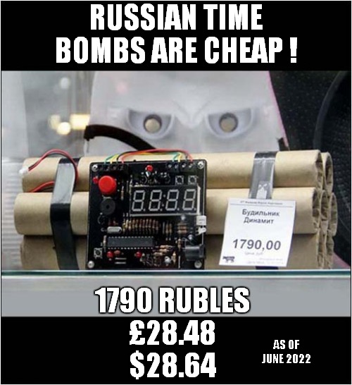 For All Your Terrorist Needs ! | RUSSIAN TIME BOMBS ARE CHEAP ! 1790 RUBLES
£28.48
$28.64; AS OF JUNE 2022 | image tagged in terrorist,bargain,russian,tme bomb,dark humour | made w/ Imgflip meme maker