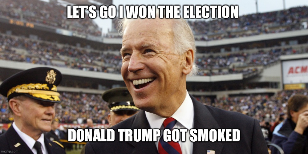 Biden | LET’S GO I WON THE ELECTION; DONALD TRUMP GOT SMOKED | image tagged in biden goes ballistic | made w/ Imgflip meme maker