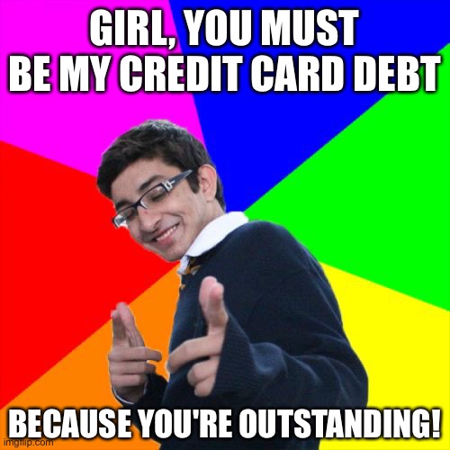 Subtle Pickup Liner | GIRL, YOU MUST BE MY CREDIT CARD DEBT; BECAUSE YOU'RE OUTSTANDING! | image tagged in memes,subtle pickup liner | made w/ Imgflip meme maker
