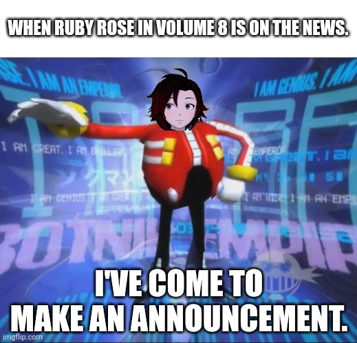 Ruby has an announcement to make meme | WHEN RUBY ROSE IN VOLUME 8 IS ON THE NEWS. I'VE COME TO MAKE AN ANNOUNCEMENT. | image tagged in eggman's announcement,rwby,ruby rose,memes,fnki | made w/ Imgflip meme maker