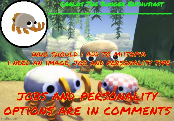 amongranola | who should i add to miitopia
i need an image, job and personality type; jobs and personality options are in comments | made w/ Imgflip meme maker