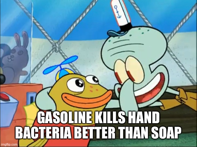 Wash your hands with gasoline | GASOLINE KILLS HAND BACTERIA BETTER THAN SOAP | made w/ Imgflip meme maker