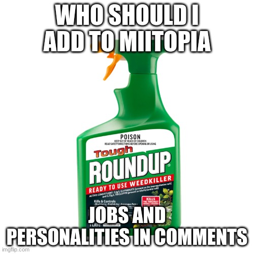 Weed Killer | WHO SHOULD I ADD TO MIITOPIA; JOBS AND PERSONALITIES IN COMMENTS | image tagged in weed killer | made w/ Imgflip meme maker