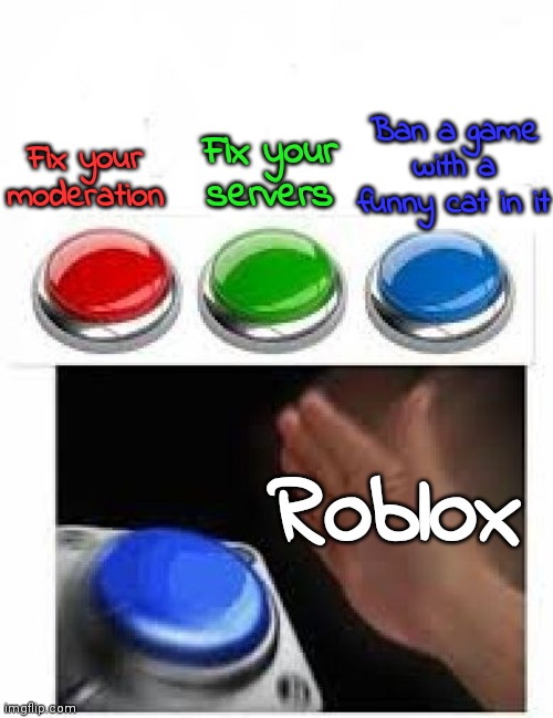 Red Green Blue Buttons | Ban a game with a funny cat in it; Fix your servers; Fix your moderation; Roblox | image tagged in red green blue buttons | made w/ Imgflip meme maker